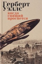 Герберт Уэллс - Когда спящий проснется (сборник)