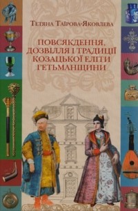 Татьяна Таирова-Яковлева - Повсякдення, дозвілля і традиції козацької еліти Гетьманщини