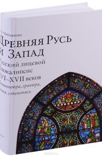 Г. П. Чинякова - Древняя Русь и Запад. Русский лицевой Апокалипсис XVI–XVII веков. Миниатюра, гравюра, икона, стенопись