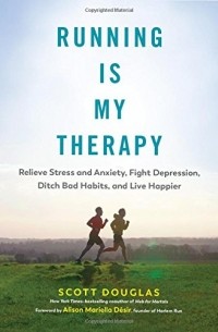 Скотт Дуглас - Running Is My Therapy: Relieve Stress and Anxiety, Fight Depression, Ditch Bad Habits, and Live Happier