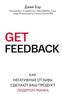 Джей Бэр - GET FEEDBACK. Как негативные отзывы сделают ваш продукт лидером рынка