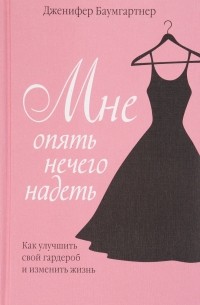 Дженифер Баумгартнер - Мне опять нечего надеть. Как улучшить свой гардероб и изменить жизнь