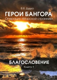 Владимир Дудко - Герои Бангора. Операция "Морской странник". Подводники Камчатки. Книга 1. Благословение