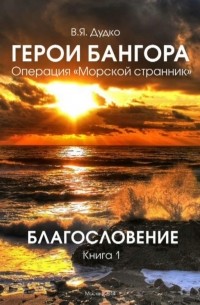 Владимир Дудко - Герои Бангора. Операция "Морской странник". Подводники Камчатки. Книга 1. Благословение
