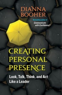 Dianna Booher - Creating Personal Presence: Look, Talk, Think, and Act Like a Leader