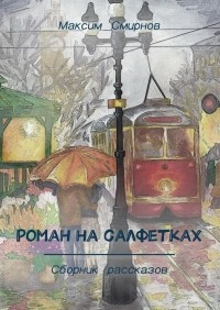 Максим Смирнов - Роман на салфетках. Сборник рассказов