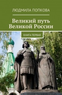 Людмила Попкова - Великий путь Великой России. Книга первая