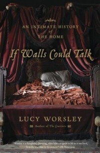 Lucy Worsley - If Walls Could Talk: An Intimate History of the Home