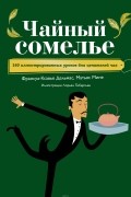 Чайный сомелье. 160 иллюстрированных уроков для ценителей чая