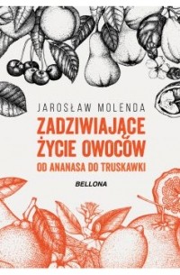 Jarosław Molenda - Zadziwiające życie owoców. Od ananasa do truskawki
