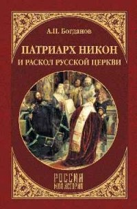 Андрей Богданов - Патриарх Никон и раскол русской церкви