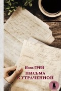 Иона Грей - Письма к утраченной