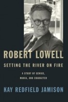 Kay Redfield Jamison - Robert Lowell, Setting the River on Fire: A Study of Genius, Mania, and Character