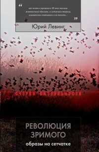 Юрий Левинг - Революция зримого: образы на сетчатке