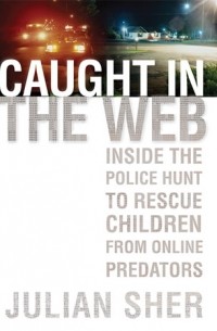 Джулиан Шер - Caught in the Web: Inside the Police Hunt to Rescue Children from Online Predators