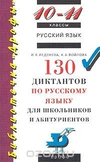  - 130 диктантов по русскому языку для школьников и абитуриентов. 10 - 11 классы