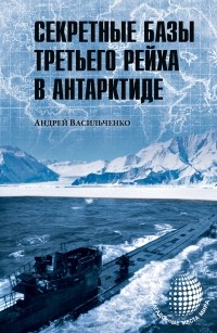 Андрей Васильченко - Секретные базы III рейха в Антарктиде 