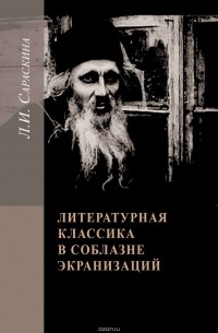 Сараскина Людмила Ивановна - Литературная классика в соблазне экранизаций. Столетие перевоплощений