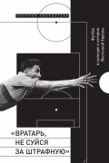 без автора - «Вратарь, не суйся за штрафную»: Футбол в культуре и истории Восточной Европы