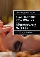Сергей Николаевич Иванов - Практическое руководство по эротическому массажу. Искусство возбуждать
