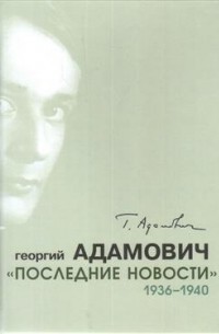Георгий Адамович - «Последние новости». 1936-1940