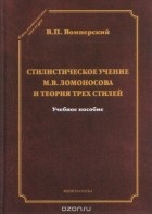 В. П. Вомперский - Стилистическое учение М. В. Ломоносова и теория трех стилей. Учебное пособие
