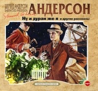 Андерсон Шервуд - Ну и дурак же я, и другие рассказы (сборник)