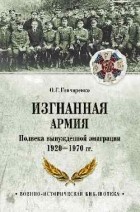 Олег Гончаренко - Изгнанная армия. Полвека военной эмиграции. 1920-1970 гг.