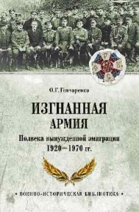 Олег Гончаренко - Изгнанная армия. Полвека военной эмиграции. 1920-1970 гг.