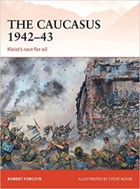 Robert Forczyk - The Caucasus 1942–43: Kleist’s race for oil