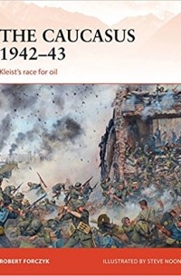 Robert Forczyk - The Caucasus 1942–43: Kleist’s race for oil