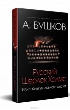 А. Бушков - Русский Шерлок Холмс, или Тайны уголовного сыска