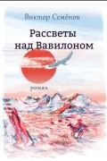 Виктор Семёнов - Рассветы над Вавилоном