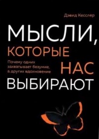 Дэвид А. Кесслер - Мысли, которые нас выбирают. Почему одних захватывает безумие, а других вдохновение