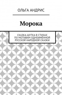 Ольга Андрис - Морока. Сказка-шутка в стихах по мотивам одноимённой русской народной сказки