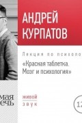 Андрей Курпатов - Лекция «Красная таблетка. Мозг и психология»