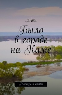 Левва - Было в городе на Каме. Рассказы и стихи