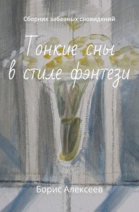 Борис Алексеев - Тонкие сны в стиле фэнтези. Сборник забавных сновидений