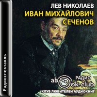 Лев Николаев - Иван Михайлович Сеченов. Страницы жизни (аудиокнига MP3)