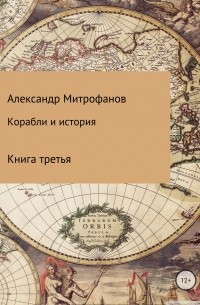 Александр Федорович Митрофанов - Корабли и история. Книга третья