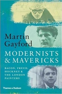 Мартин Гейфорд - Modernists & Mavericks: Bacon, Freud, Hockney and the London Painters