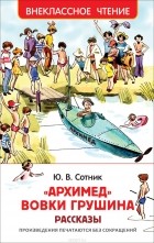 Юрий Сотник - &quot;Архимед&quot; Вовки Грушина. Рассказы (сборник)