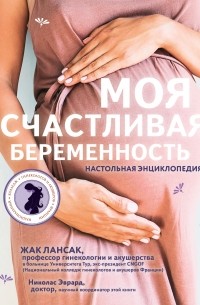 Жак Лансак - Моя счастливая беременность. Настольная энциклопедия