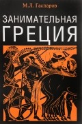 Михаил Гаспаров - Занимательная Греция