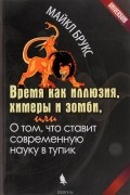 Майкл Брукс - Время как иллюзия, химеры и зомби, или О том, что ставит современную науку в тупик