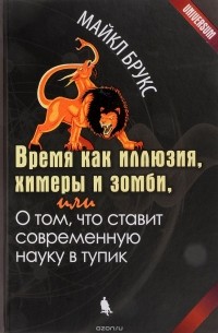 Майкл Брукс - Время как иллюзия, химеры и зомби, или О том, что ставит современную науку в тупик