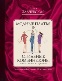 Галия Злачевская - Модные платья & Стильные комбинезоны: шьем легко и просто