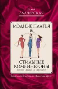 Галия Злачевская - Модные платья & Стильные комбинезоны: шьем легко и просто