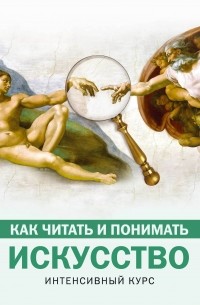 Как читать и понимать искусство. Интенсивный курс