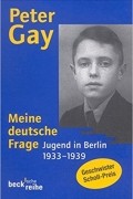 Питер Гей - Meine deutsche Frage. Jugend in Berlin 1933 - 1939.